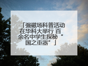 强磁场科普活动在华科大举行 百余名中学生探秘“国之重器”