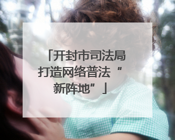 开封市司法局打造网络普法“新阵地”