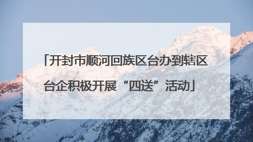 开封市顺河回族区台办到辖区台企积极开展“四送”活动