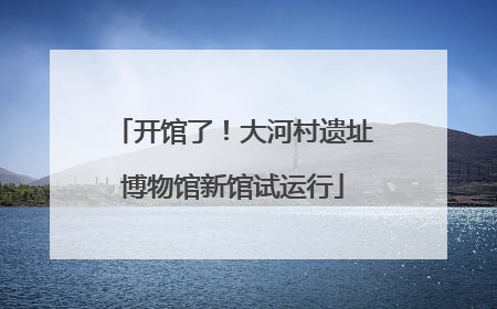 开馆了！大河村遗址博物馆新馆试运行