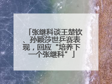 张继科谈王楚钦、孙颖莎世乒赛表现，回应“培养下一个张继科”