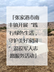 张家港市南丰镇开展“践行绿色生活，守护美好家园”退役军人志愿服务活动