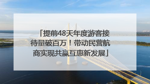 提前48天年度游客接待量破百万！带动民营航商实现共赢互惠新发展