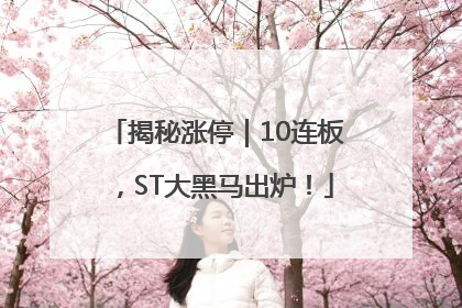 揭秘涨停｜10连板，ST大黑马出炉！