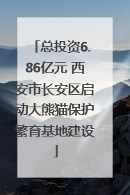 总投资6.86亿元 西安市长安区启动大熊猫保护繁育基地建设