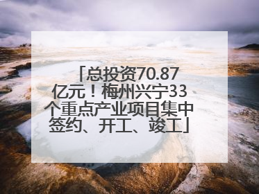 总投资70.87亿元！梅州兴宁33个重点产业项目集中签约、开工、竣工
