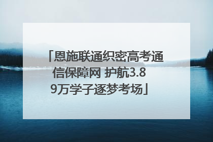 恩施联通织密高考通信保障网 护航3.89万学子逐梦考场
