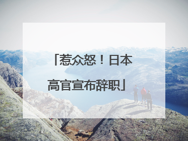 惹众怒！日本高官宣布辞职