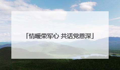 情暖荣军心 共话党恩深