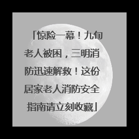 惊险一幕！九旬老人被困，三明消防迅速解救！这份居家老人消防安全指南请立刻收藏