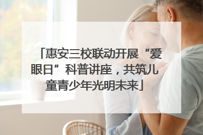 惠安三校联动开展“爱眼日”科普讲座，共筑儿童青少年光明未来
