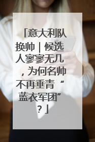 意大利队换帅｜候选人寥寥无几，为何名帅不再垂青“蓝衣军团”？