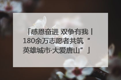 感恩奋进 双争有我丨180余万志愿者共筑“英雄城市·大爱唐山”