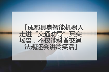 成都具身智能机器人走进“交通劝导”真实场景，不仅能科普交通法规还会讲冷笑话
