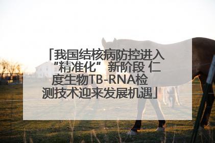 我国结核病防控进入“精准化”新阶段 仁度生物TB-RNA检测技术迎来发展机遇