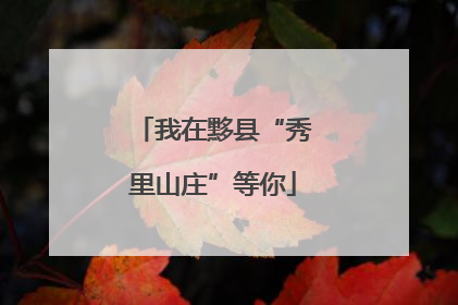 我在黟县“秀里山庄”等你