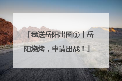 我送岳阳出圈③丨岳阳烧烤，申请出战！