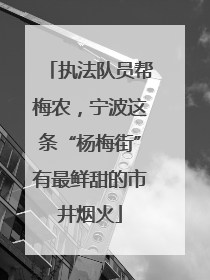 执法队员帮梅农，宁波这条“杨梅街”有最鲜甜的市井烟火