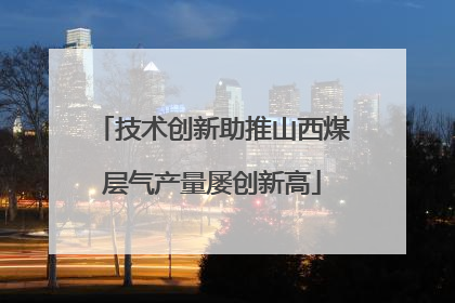 技术创新助推山西煤层气产量屡创新高