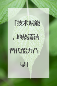 技术赋能，地热清洁替代能力凸显