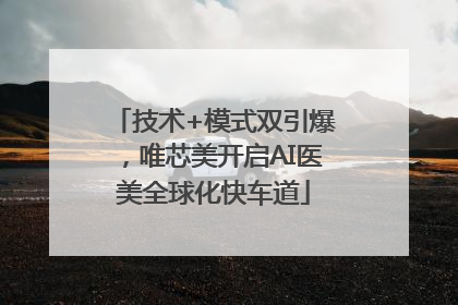 技术+模式双引爆，唯芯美开启AI医美全球化快车道