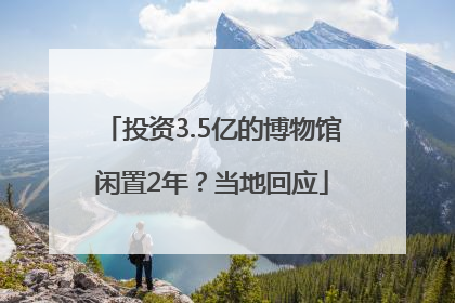 投资3.5亿的博物馆闲置2年？当地回应