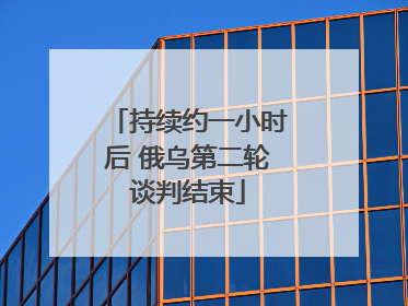 持续约一小时后 俄乌第二轮谈判结束