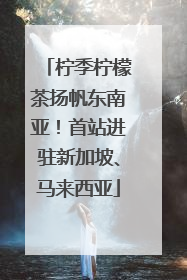 柠季柠檬茶扬帆东南亚！首站进驻新加坡、马来西亚