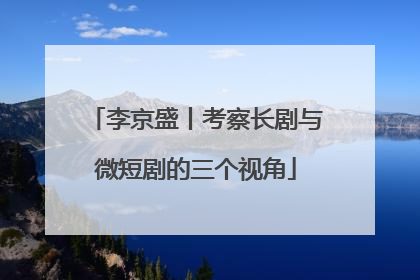 李京盛丨考察长剧与微短剧的三个视角