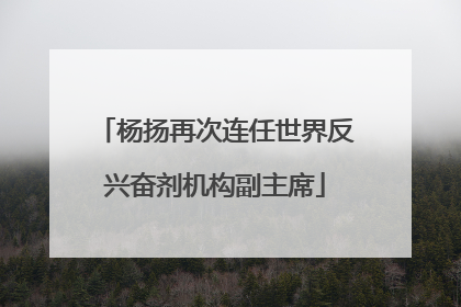 杨扬再次连任世界反兴奋剂机构副主席