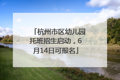 杭州市区幼儿园托班招生启动，6月14日可报名