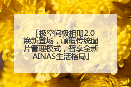 极空间极相册2.0焕新登场，颠覆传统图片管理模式，智享全新AINAS生活格局
