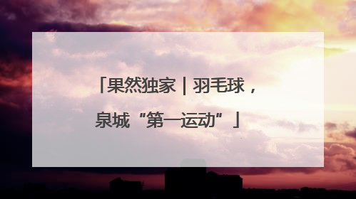 果然独家｜羽毛球，泉城“第一运动”
