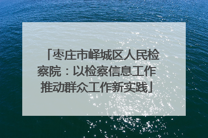 枣庄市峄城区人民检察院：以检察信息工作推动群众工作新实践