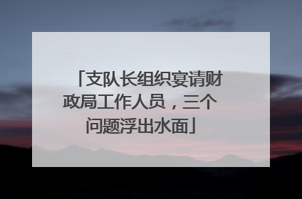 支队长组织宴请财政局工作人员，三个问题浮出水面