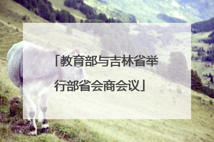 教育部与吉林省举行部省会商会议
