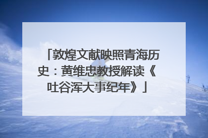 敦煌文献映照青海历史：黄维忠教授解读《吐谷浑大事纪年》