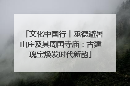 文化中国行丨承德避暑山庄及其周围寺庙：古建瑰宝焕发时代新韵