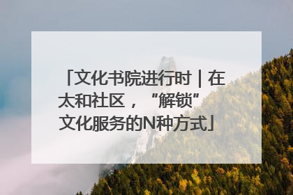 文化书院进行时｜在太和社区，“解锁” 文化服务的N种方式