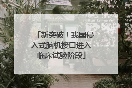 新突破！我国侵入式脑机接口进入临床试验阶段