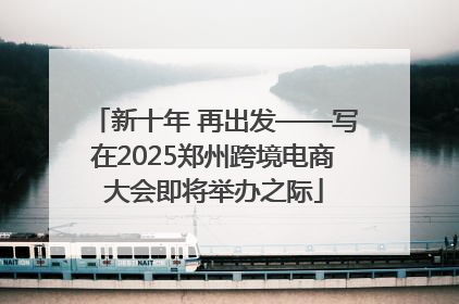 新十年 再出发——写在2025郑州跨境电商大会即将举办之际