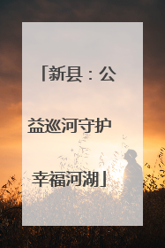 新县：公益巡河守护幸福河湖