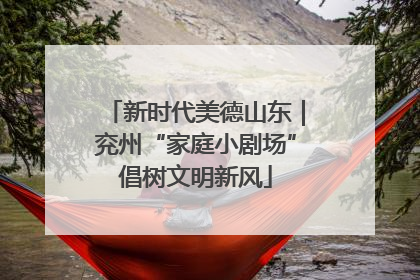 新时代美德山东｜兖州“家庭小剧场”倡树文明新风