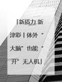 新质力 新津彩丨体外“大脑”也能“开”无人机