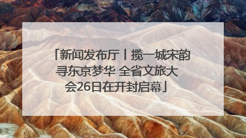 新闻发布厅丨揽一城宋韵 寻东京梦华 全省文旅大会26日在开封启幕