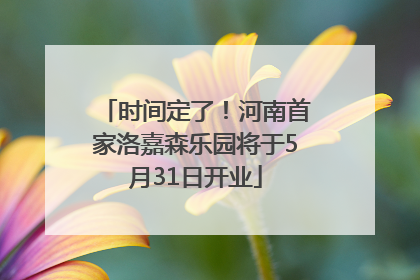 时间定了！河南首家洛嘉森乐园将于5月31日开业