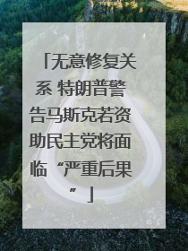 无意修复关系 特朗普警告马斯克若资助民主党将面临“严重后果”