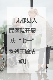 无棣县人民医院开展庆“七一”系列主题活动