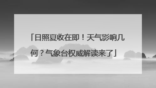 日照夏收在即！天气影响几何？气象台权威解读来了