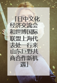 日中文化经济交流会和世博国际联盟上海代表处一行来山东巨野共商合作新机遇